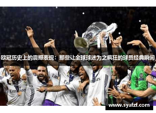 欧冠历史上的震撼表现：那些让全球球迷为之疯狂的球员经典瞬间