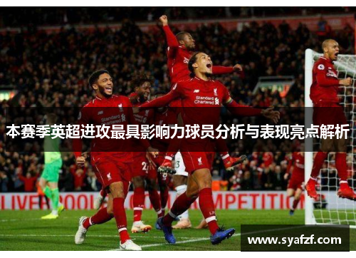 本赛季英超进攻最具影响力球员分析与表现亮点解析