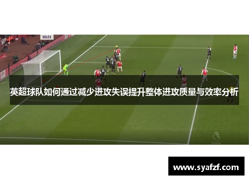英超球队如何通过减少进攻失误提升整体进攻质量与效率分析