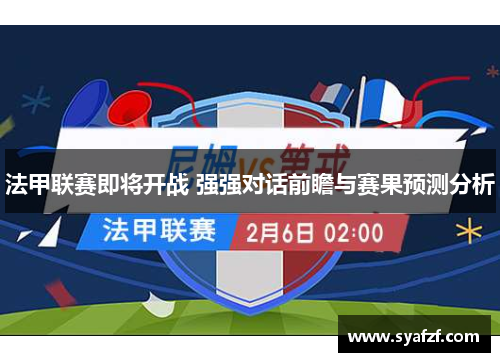法甲联赛即将开战 强强对话前瞻与赛果预测分析