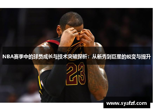 NBA赛季中的球员成长与技术突破探析：从新秀到巨星的蜕变与提升