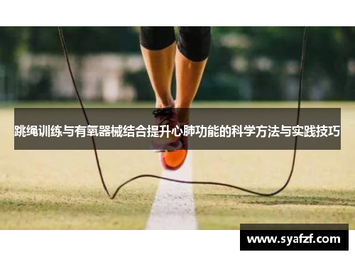 跳绳训练与有氧器械结合提升心肺功能的科学方法与实践技巧